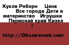 Кукла Реборн  › Цена ­ 13 300 - Все города Дети и материнство » Игрушки   . Пермский край,Кизел г.